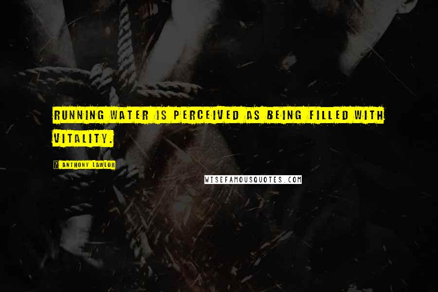 Anthony Lawlor Quotes: Running water is perceived as being filled with vitality.