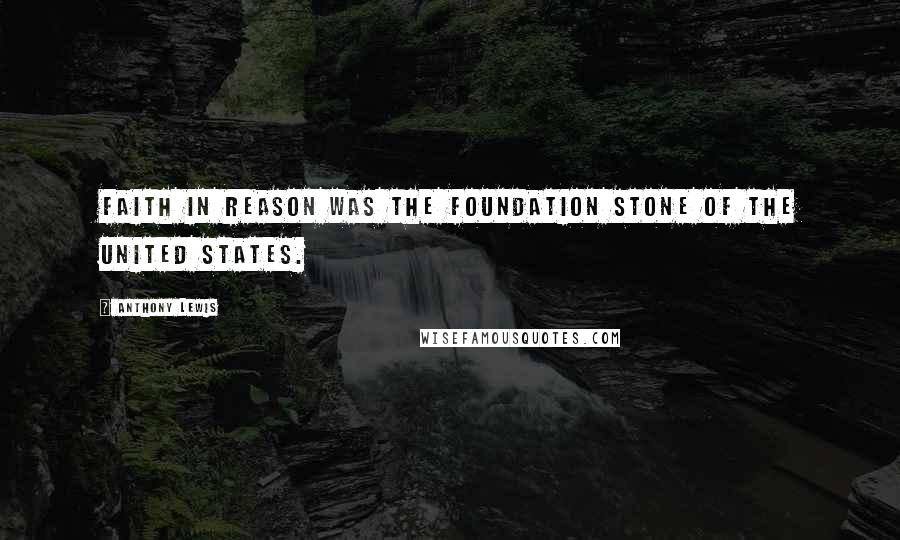 Anthony Lewis Quotes: Faith in reason was the foundation stone of the United States.