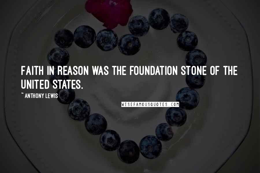 Anthony Lewis Quotes: Faith in reason was the foundation stone of the United States.