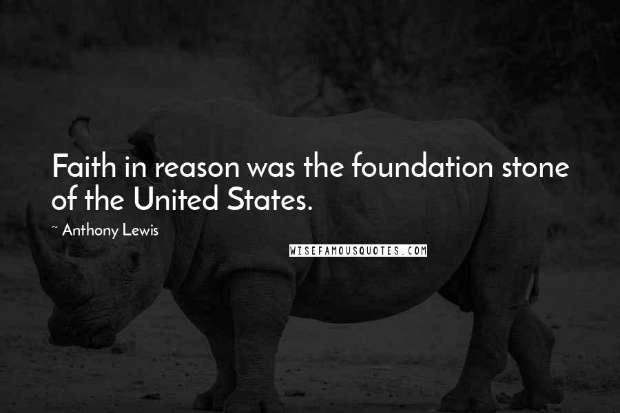 Anthony Lewis Quotes: Faith in reason was the foundation stone of the United States.