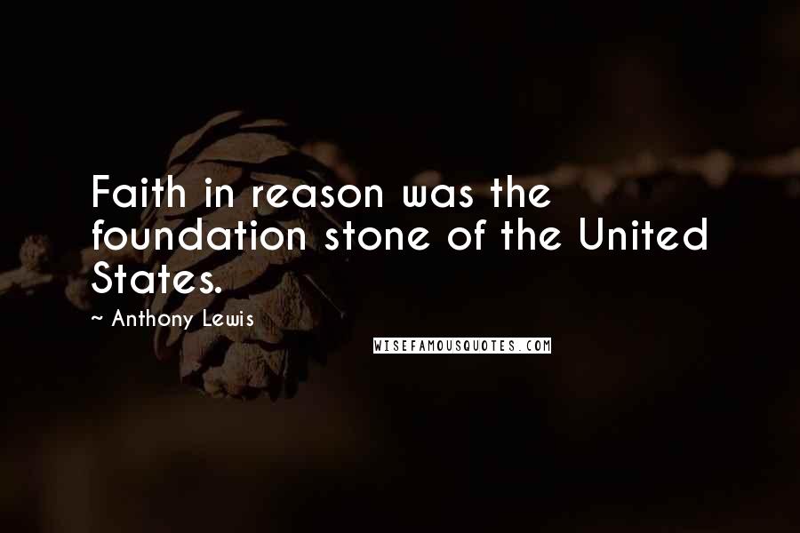 Anthony Lewis Quotes: Faith in reason was the foundation stone of the United States.