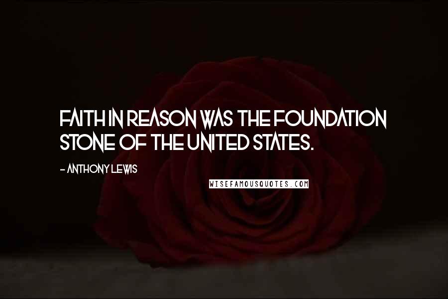 Anthony Lewis Quotes: Faith in reason was the foundation stone of the United States.