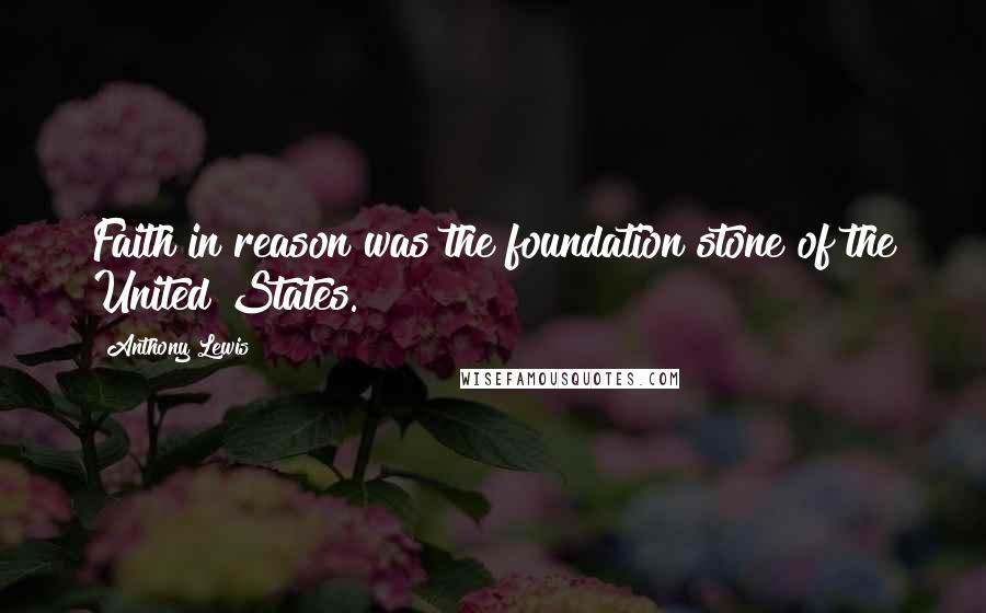 Anthony Lewis Quotes: Faith in reason was the foundation stone of the United States.