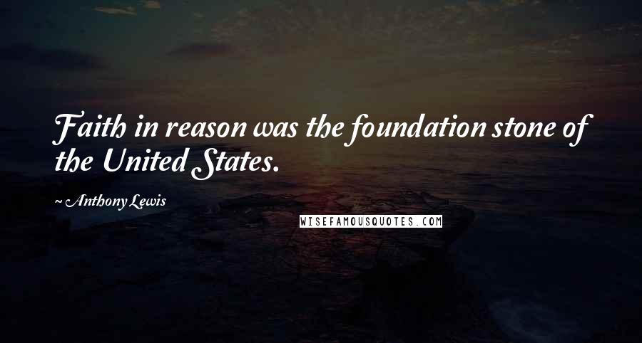 Anthony Lewis Quotes: Faith in reason was the foundation stone of the United States.