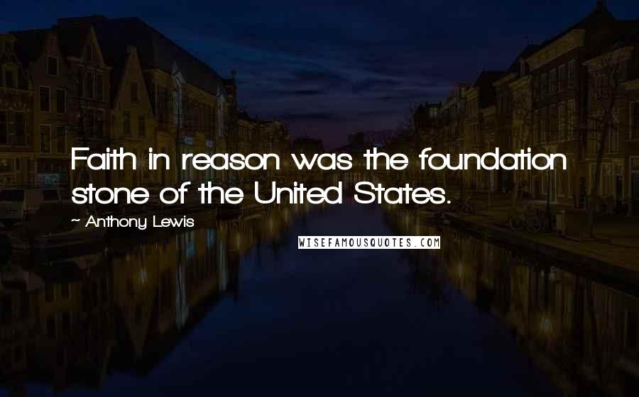 Anthony Lewis Quotes: Faith in reason was the foundation stone of the United States.