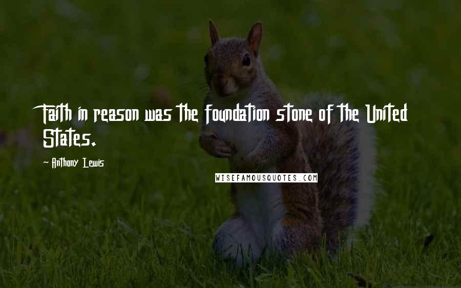 Anthony Lewis Quotes: Faith in reason was the foundation stone of the United States.