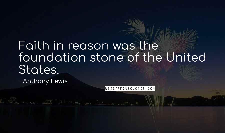 Anthony Lewis Quotes: Faith in reason was the foundation stone of the United States.