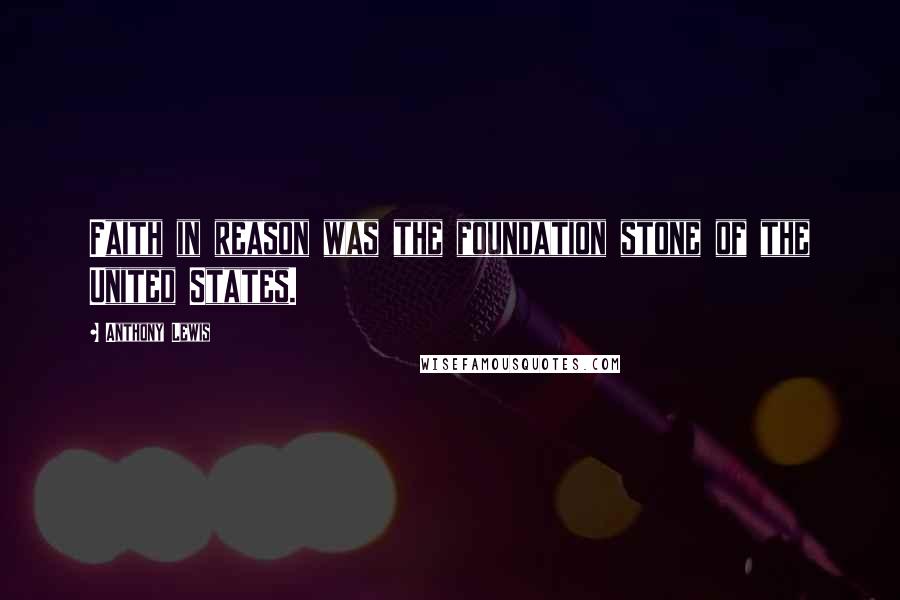 Anthony Lewis Quotes: Faith in reason was the foundation stone of the United States.