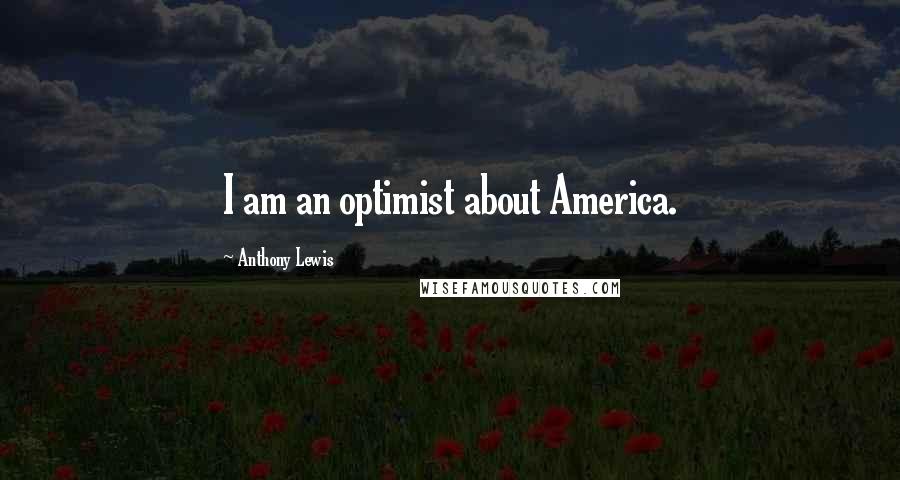 Anthony Lewis Quotes: I am an optimist about America.