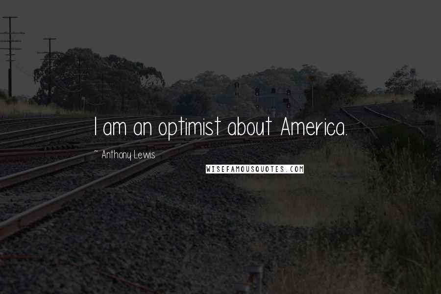 Anthony Lewis Quotes: I am an optimist about America.