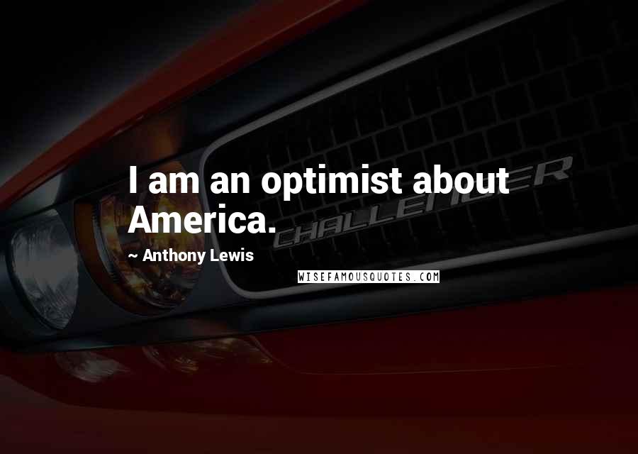 Anthony Lewis Quotes: I am an optimist about America.