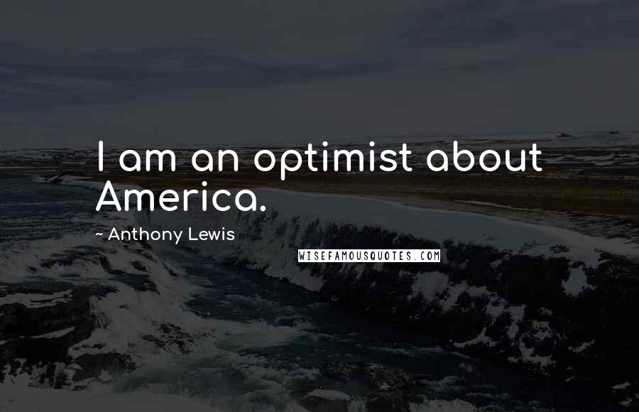 Anthony Lewis Quotes: I am an optimist about America.