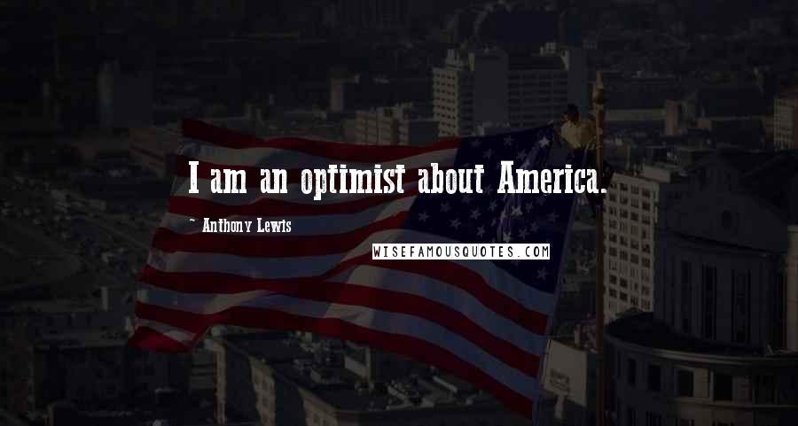 Anthony Lewis Quotes: I am an optimist about America.