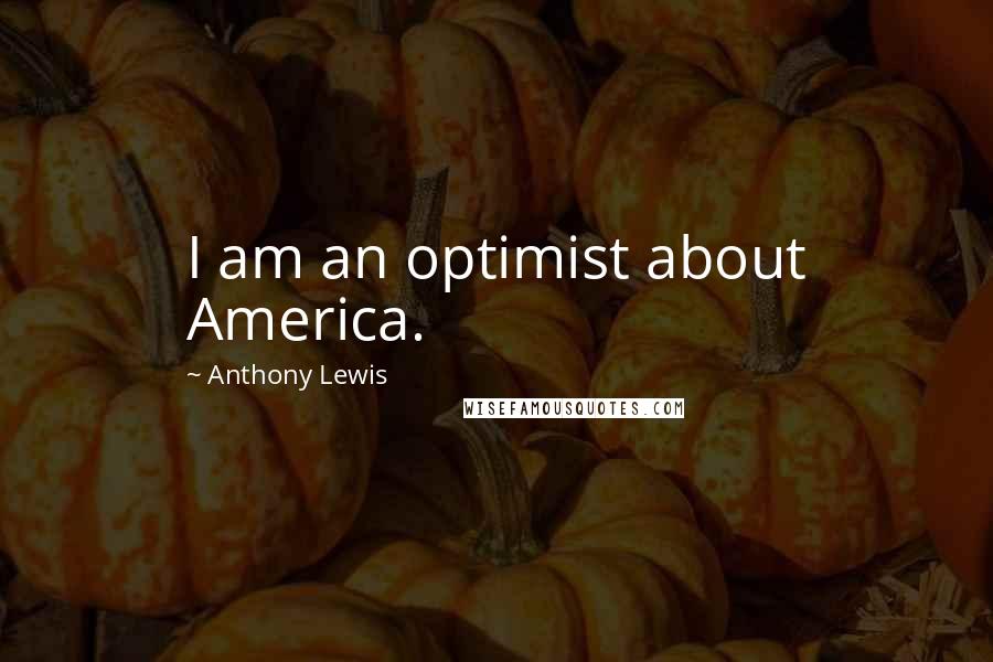 Anthony Lewis Quotes: I am an optimist about America.