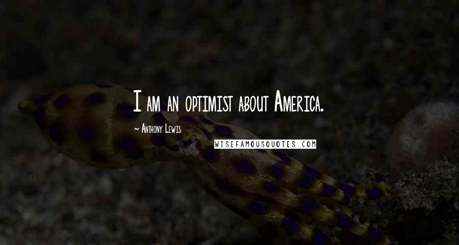 Anthony Lewis Quotes: I am an optimist about America.