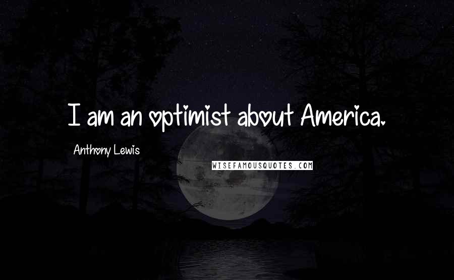 Anthony Lewis Quotes: I am an optimist about America.