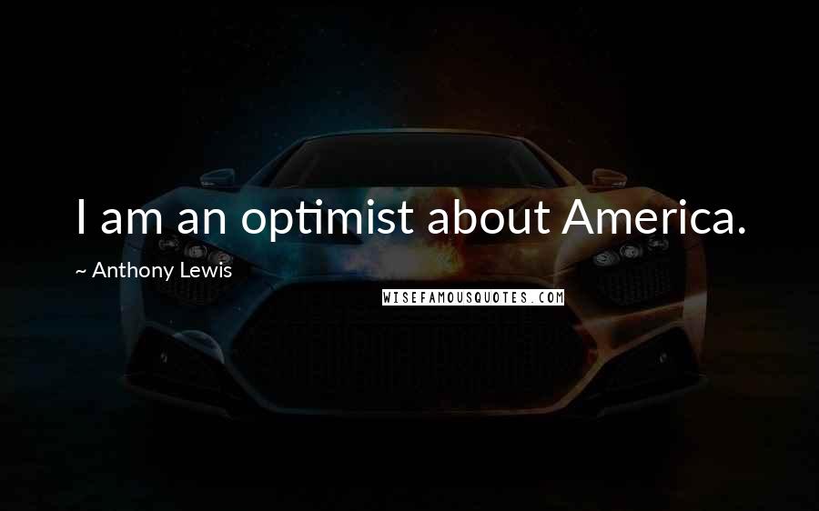Anthony Lewis Quotes: I am an optimist about America.