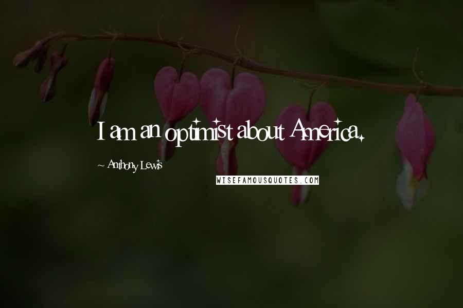 Anthony Lewis Quotes: I am an optimist about America.