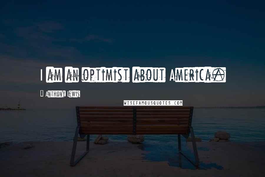 Anthony Lewis Quotes: I am an optimist about America.