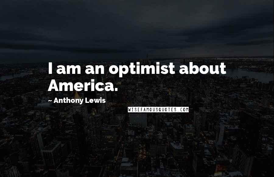 Anthony Lewis Quotes: I am an optimist about America.