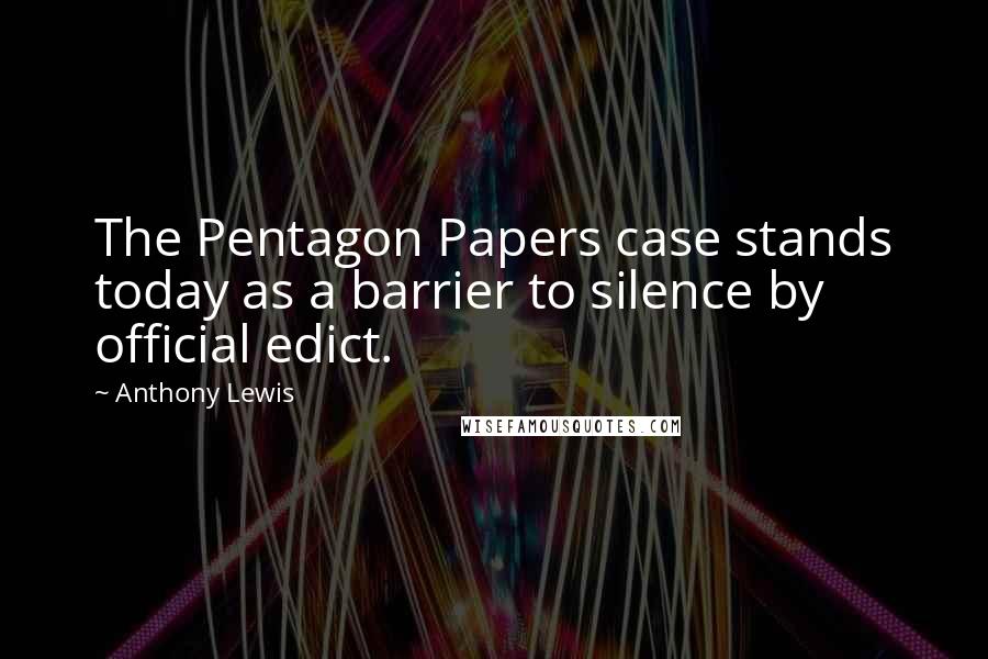 Anthony Lewis Quotes: The Pentagon Papers case stands today as a barrier to silence by official edict.