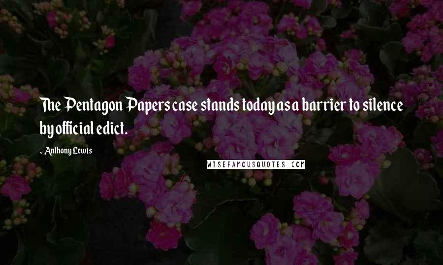 Anthony Lewis Quotes: The Pentagon Papers case stands today as a barrier to silence by official edict.