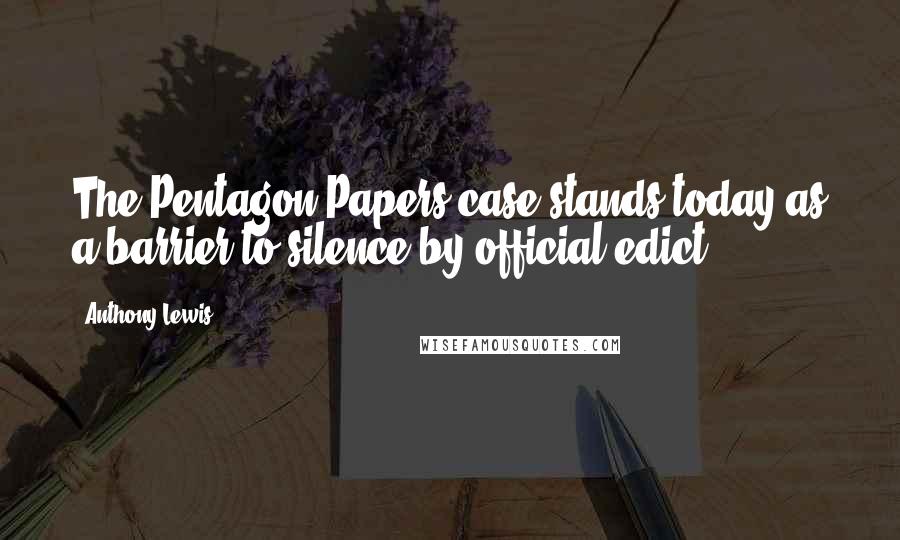 Anthony Lewis Quotes: The Pentagon Papers case stands today as a barrier to silence by official edict.