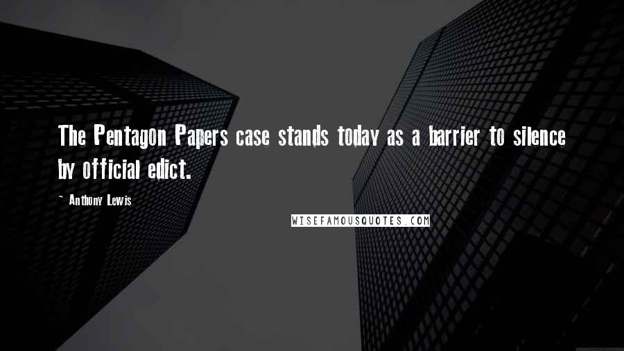 Anthony Lewis Quotes: The Pentagon Papers case stands today as a barrier to silence by official edict.