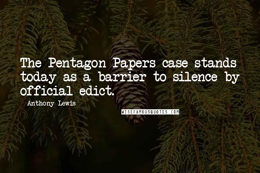 Anthony Lewis Quotes: The Pentagon Papers case stands today as a barrier to silence by official edict.