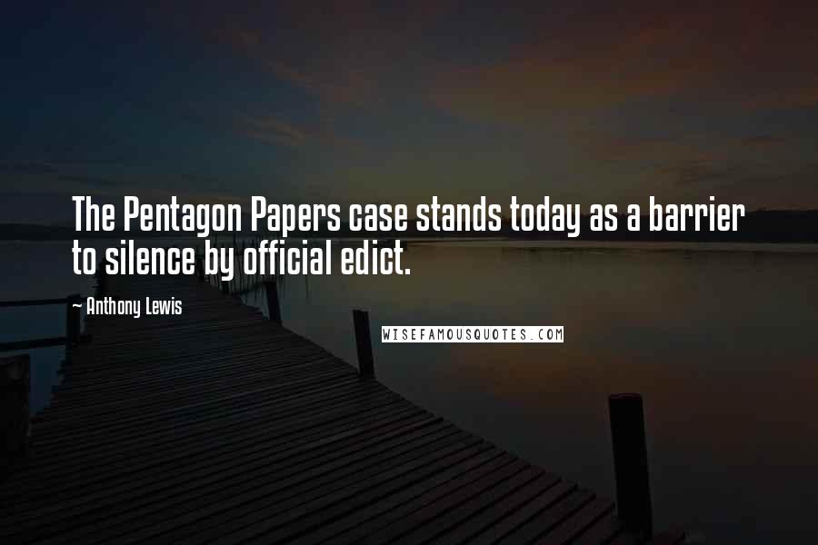 Anthony Lewis Quotes: The Pentagon Papers case stands today as a barrier to silence by official edict.