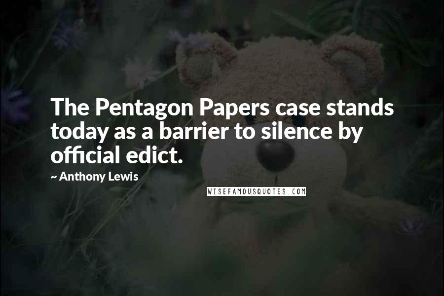 Anthony Lewis Quotes: The Pentagon Papers case stands today as a barrier to silence by official edict.