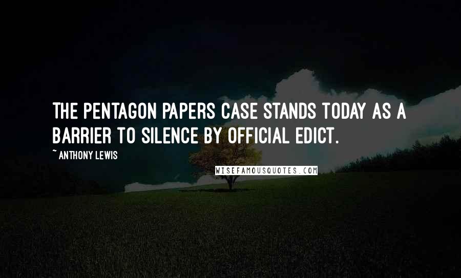 Anthony Lewis Quotes: The Pentagon Papers case stands today as a barrier to silence by official edict.