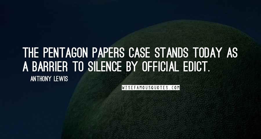 Anthony Lewis Quotes: The Pentagon Papers case stands today as a barrier to silence by official edict.