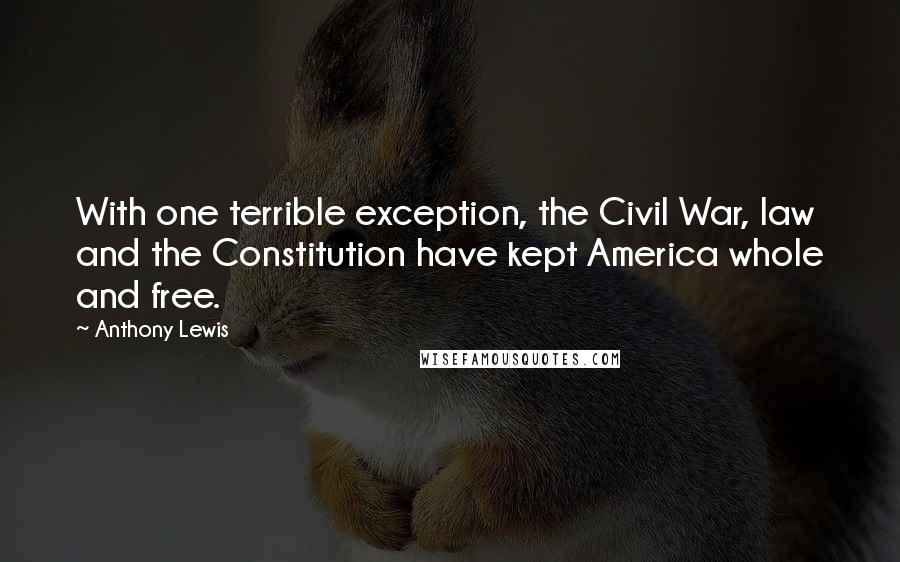 Anthony Lewis Quotes: With one terrible exception, the Civil War, law and the Constitution have kept America whole and free.