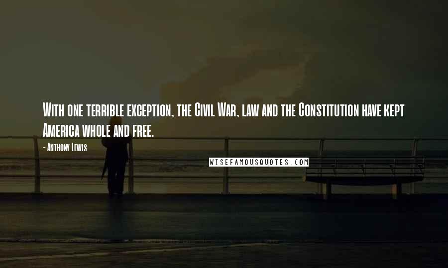 Anthony Lewis Quotes: With one terrible exception, the Civil War, law and the Constitution have kept America whole and free.