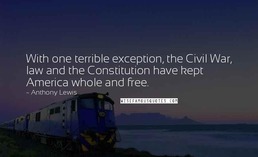 Anthony Lewis Quotes: With one terrible exception, the Civil War, law and the Constitution have kept America whole and free.