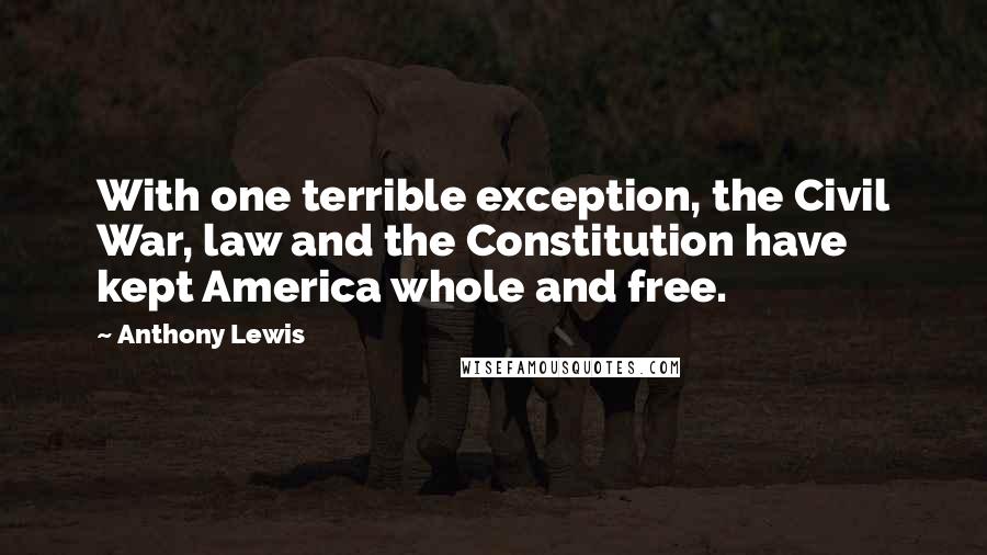 Anthony Lewis Quotes: With one terrible exception, the Civil War, law and the Constitution have kept America whole and free.