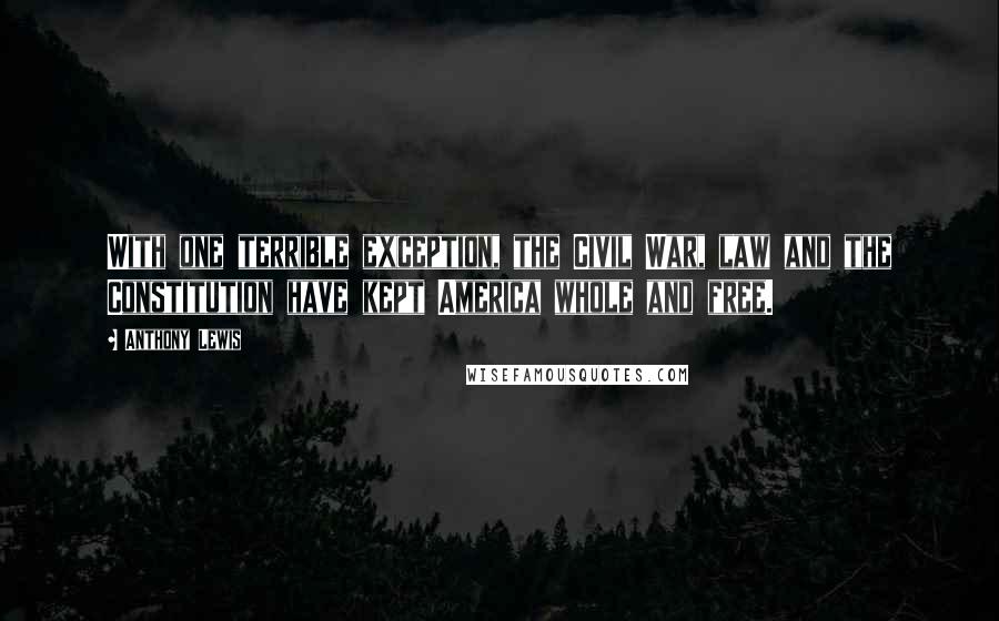 Anthony Lewis Quotes: With one terrible exception, the Civil War, law and the Constitution have kept America whole and free.