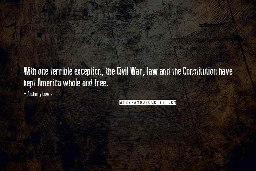 Anthony Lewis Quotes: With one terrible exception, the Civil War, law and the Constitution have kept America whole and free.