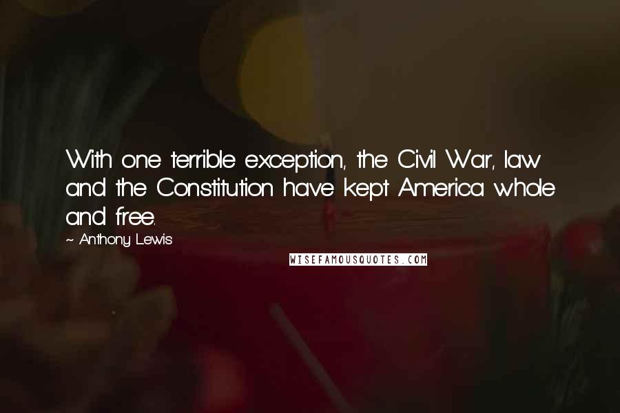 Anthony Lewis Quotes: With one terrible exception, the Civil War, law and the Constitution have kept America whole and free.