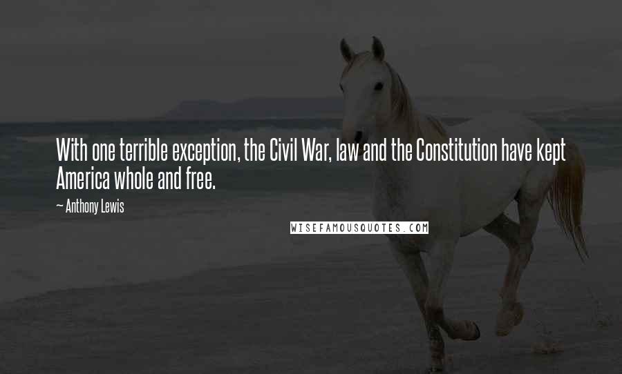 Anthony Lewis Quotes: With one terrible exception, the Civil War, law and the Constitution have kept America whole and free.