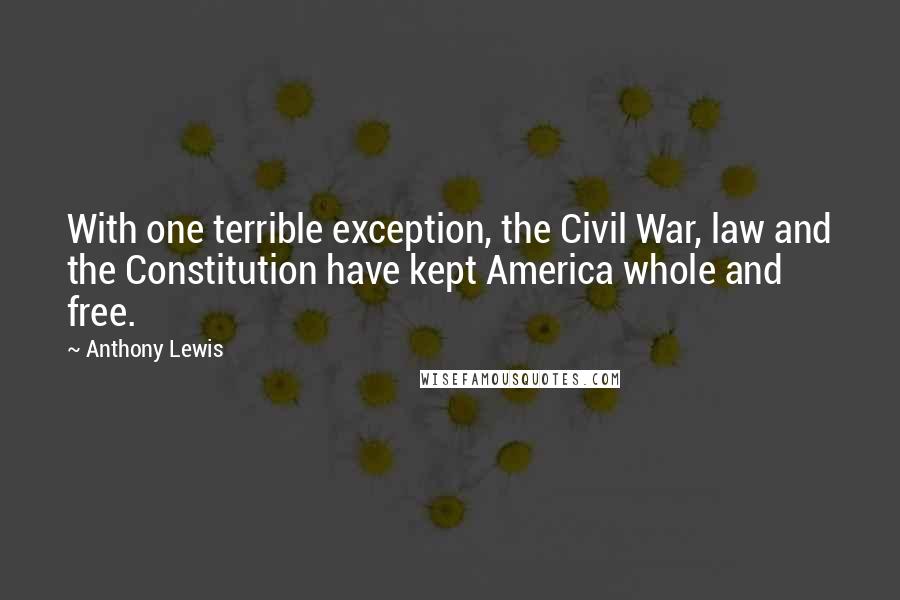 Anthony Lewis Quotes: With one terrible exception, the Civil War, law and the Constitution have kept America whole and free.