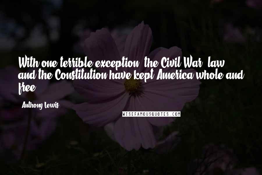 Anthony Lewis Quotes: With one terrible exception, the Civil War, law and the Constitution have kept America whole and free.