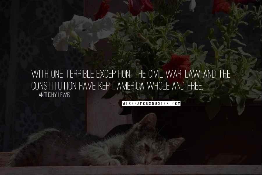 Anthony Lewis Quotes: With one terrible exception, the Civil War, law and the Constitution have kept America whole and free.