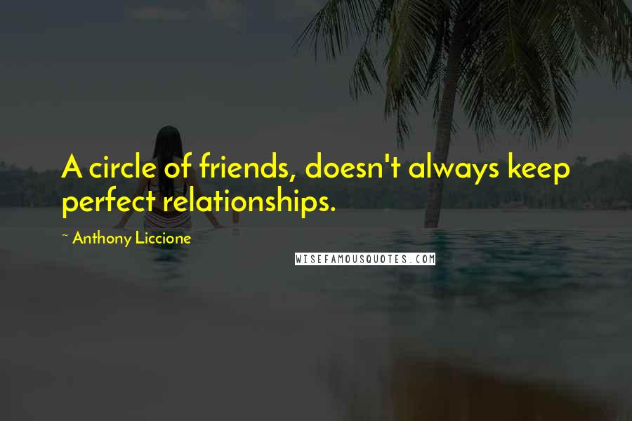 Anthony Liccione Quotes: A circle of friends, doesn't always keep perfect relationships.