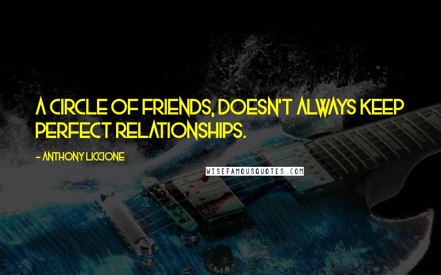 Anthony Liccione Quotes: A circle of friends, doesn't always keep perfect relationships.