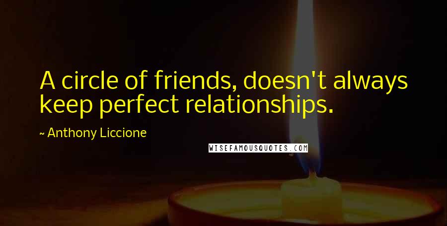 Anthony Liccione Quotes: A circle of friends, doesn't always keep perfect relationships.