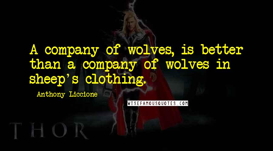 Anthony Liccione Quotes: A company of wolves, is better than a company of wolves in sheep's clothing.