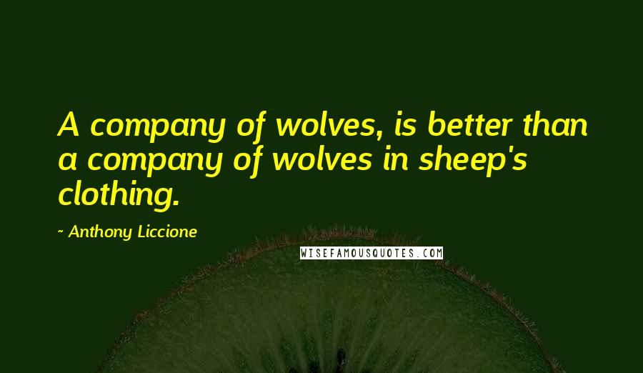 Anthony Liccione Quotes: A company of wolves, is better than a company of wolves in sheep's clothing.