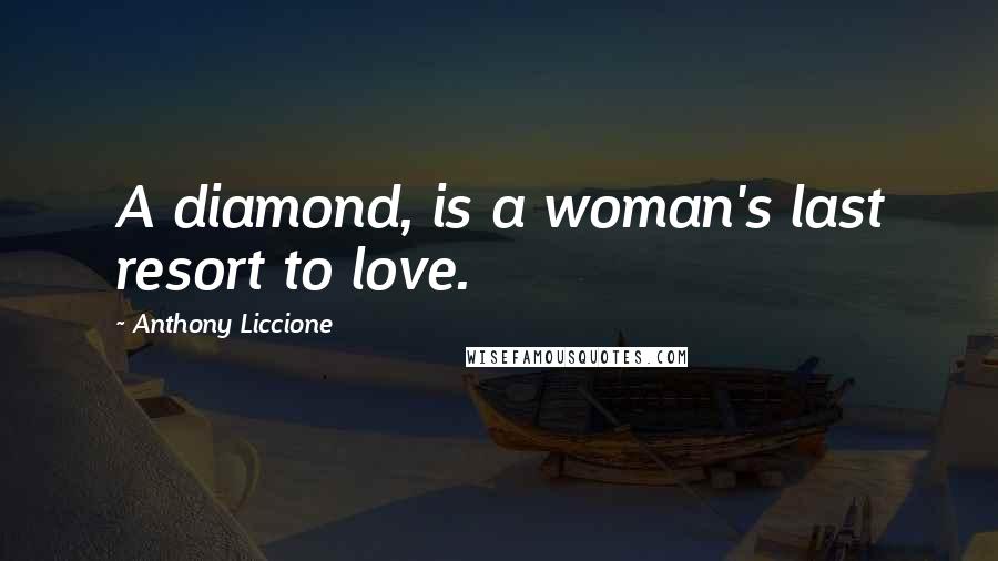 Anthony Liccione Quotes: A diamond, is a woman's last resort to love.